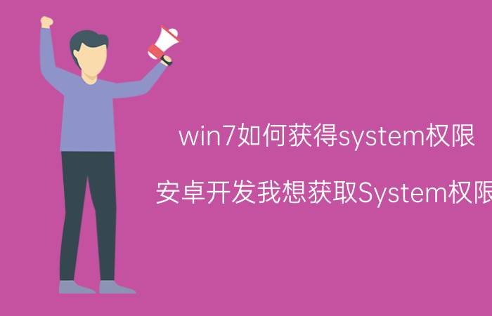 win7如何获得system权限 安卓开发我想获取System权限？